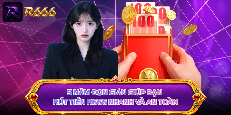 5 năm đơn giản giúp bạn rút tiền R666 nhanh và an toàn