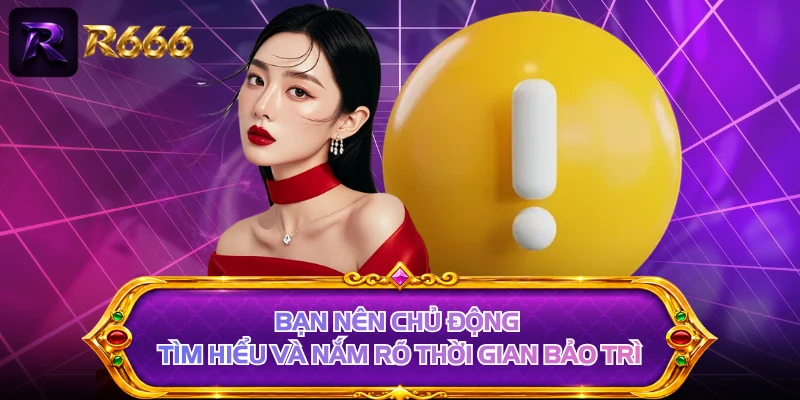 Bạn nên chủ động tìm hiểu và nắm rõ thời gian bảo trì
