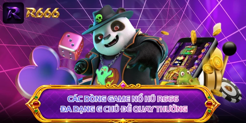 Các dòng game nổ hũ R666 đa dạng g chủ đề quay thưởng