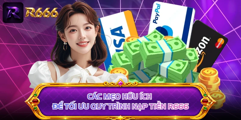 Các mẹo hữu ích để tối ưu quy trình nạp tiền R666 