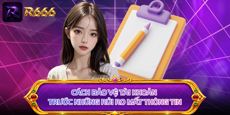 Cách bảo vệ tài khoản trước những rủi ro mất thông tin 