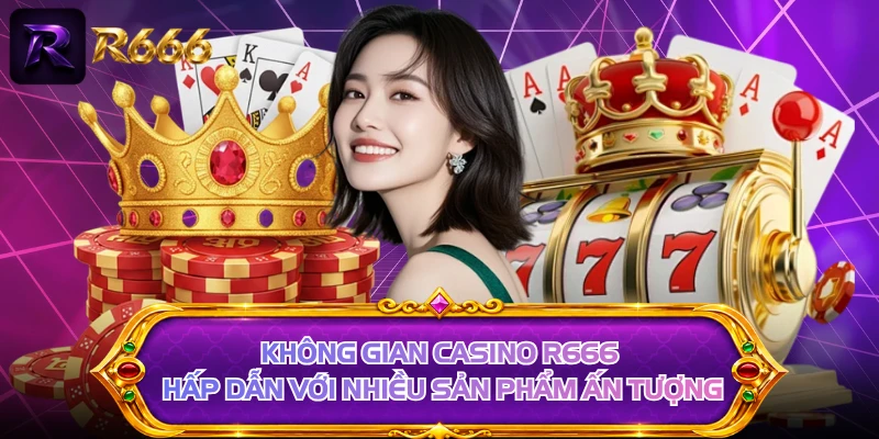 Không gian casino R666 hấp dẫn với nhiều sản phẩm ấn tượng