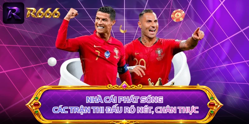 Nhà cái phát sóng các trận thi đấu rõ nét, chân thực