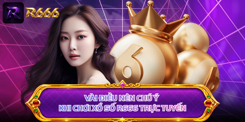 Vài điều nên chú ý khi chơi xổ số R666 trực tuyến